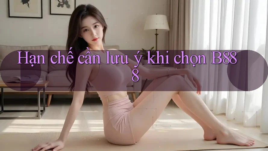 Hạn chế cần lưu ý khi chọn B888