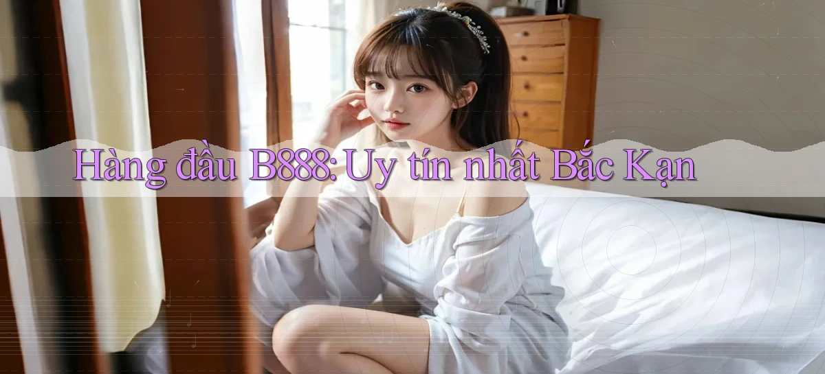 hàng đầu b888 uy tín nhất Bắc Kạn