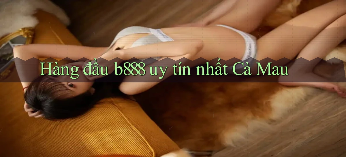 hàng đầu b888 uy tín nhất Cà Mau