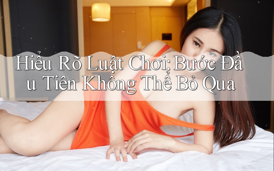 Hiểu Rõ Luật Chơi: Bước Đầu Tiên Không Thể Bỏ Qua Hiểu Rõ Luật Chơi: Bước Đầu Tiên Không Thể Bỏ Qua