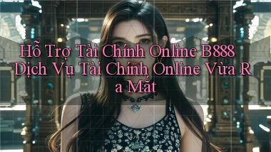hỗ trợ tài chính online b888 dịch vụ tài chính online vừa ra mắt