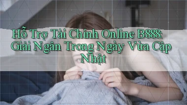 hỗ trợ tài chính online b888 giải ngân trong ngày vừa cập nhật