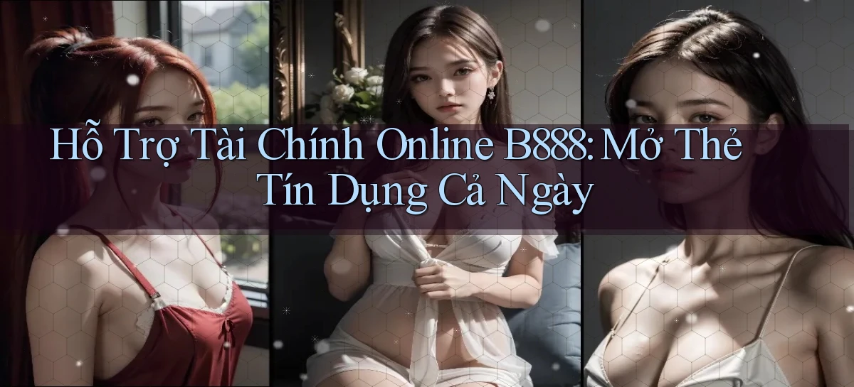 hỗ trợ tài chính online b888 mở thẻ tín dụng cả ngày