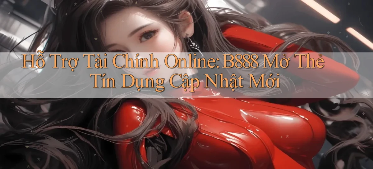 hỗ trợ tài chính online b888 mở thẻ tín dụng cập nhật mới