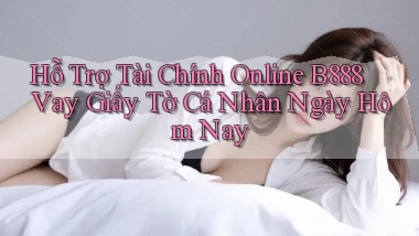hỗ trợ tài chính online b888 vay giấy tờ cá nhân ngày hôm nay