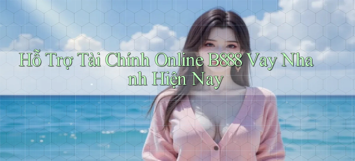 hỗ trợ tài chính online b888 vay nhanh hiện nay
