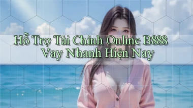 hỗ trợ tài chính online b888 vay nhanh hiện nay
