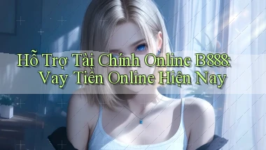 hỗ trợ tài chính online b888 vay tiền online hiện nay