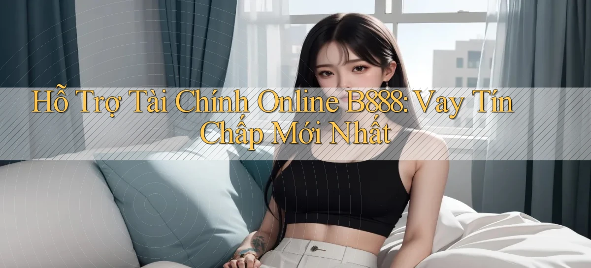 hỗ trợ tài chính online b888 vay tín chấp mới nhất