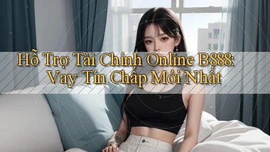 hỗ trợ tài chính online b888 vay tín chấp mới nhất