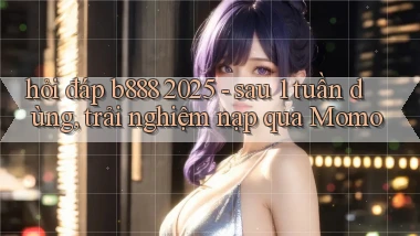 hỏi đáp b888 2025   sau 1 tuần dùng, trải nghiệm nạp qua Momo