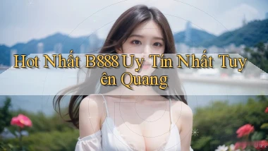 hot nhất b888 uy tín nhất Tuyên Quang