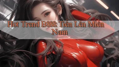 hot trend b888 tiến lên miền nam
