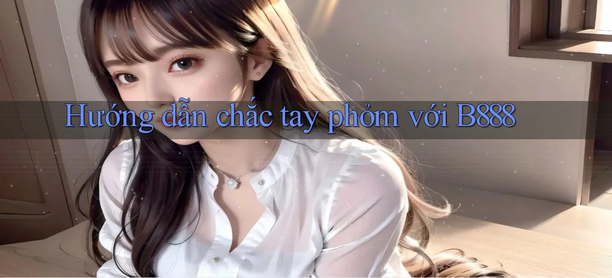 hướng dẫn chắc tay phỏm với b888