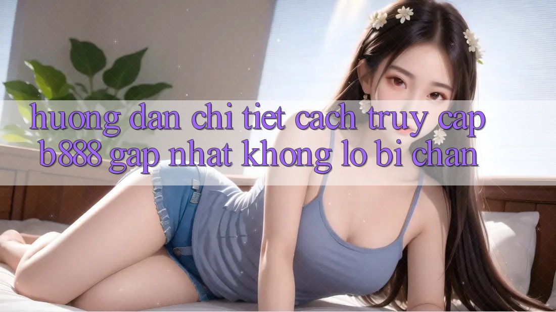 Hướng dẫn chi tiết cách truy cập b888 gấp nhất không lo bị chặn Hướng dẫn chi tiết cách truy cập b888 gấp nhất không lo bị chặn