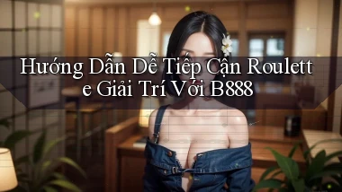 hướng dẫn dễ tiếp cận roulette giải trí với b888