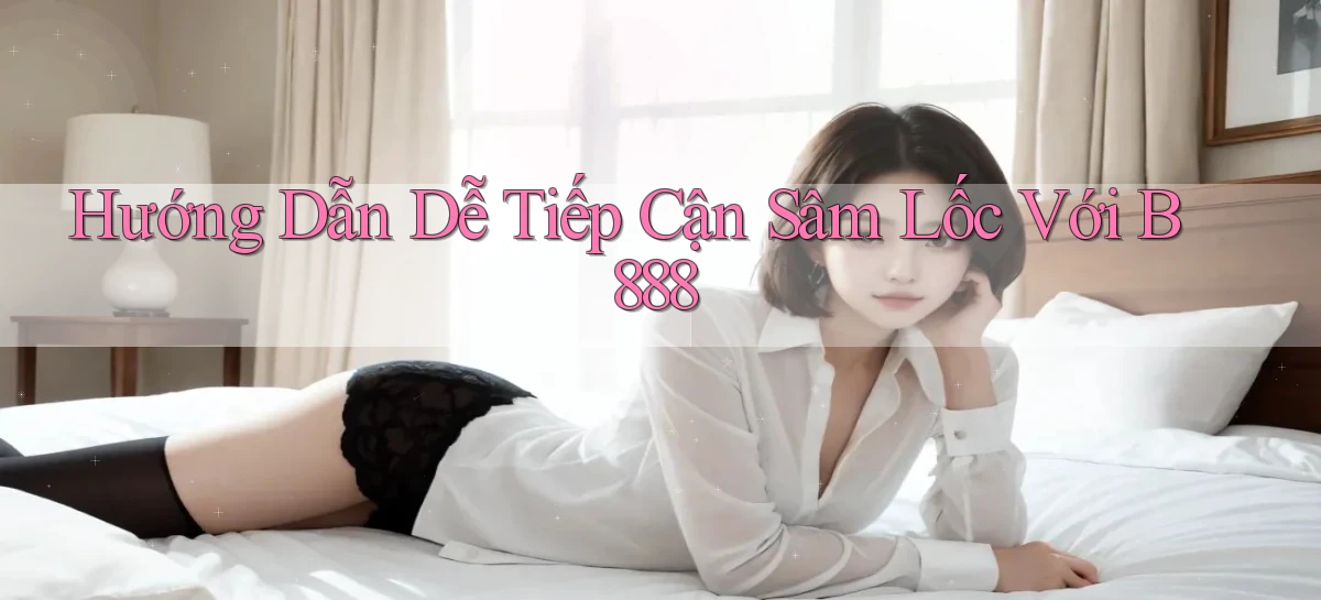 hướng dẫn dễ tiếp cận sâm lốc với b888