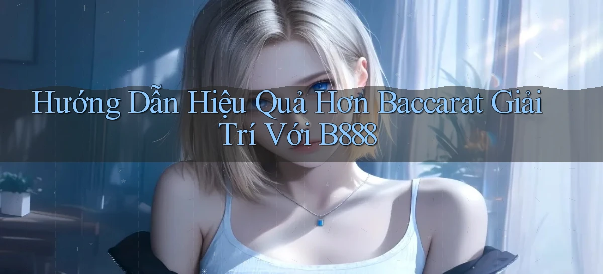 hướng dẫn hiệu quả hơn baccarat giải trí với b888