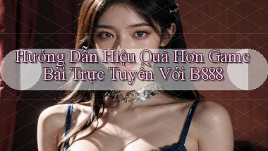 hướng dẫn hiệu quả hơn game bài trực tuyến với b888