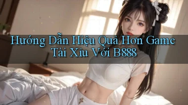 hướng dẫn hiệu quả hơn game tài xỉu với b888