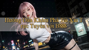 hướng dẫn khám phá tài xỉu trực tuyến với b888