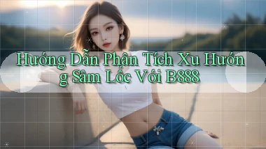 hướng dẫn phân tích xu hướng sâm lốc với b888