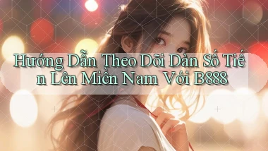 hướng dẫn theo dõi dàn số tiến lên miền nam với b888