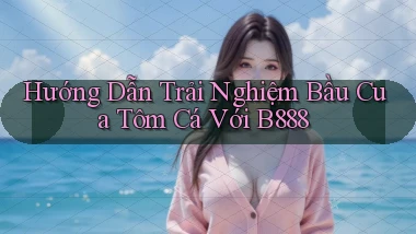 hướng dẫn trải nghiệm bầu cua tôm cá với b888