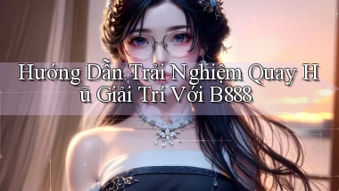 hướng dẫn trải nghiệm quay hũ giải trí với b888