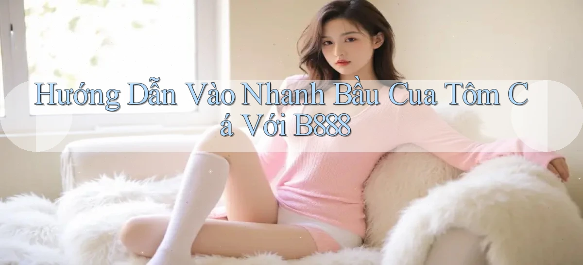 hướng dẫn vào nhanh bầu cua tôm cá với b888