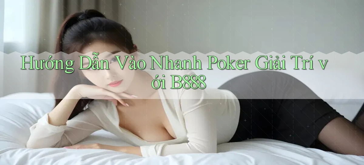 hướng dẫn vào nhanh poker giải trí với b888