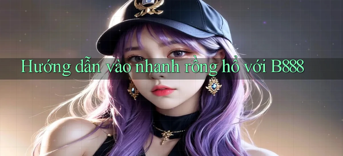 hướng dẫn vào nhanh rồng hổ với b888