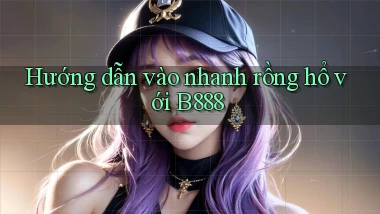 hướng dẫn vào nhanh rồng hổ với b888