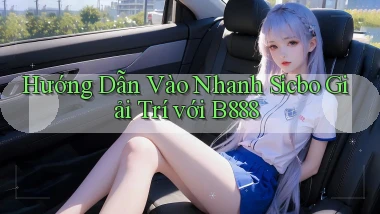 hướng dẫn vào nhanh sicbo giải trí với b888