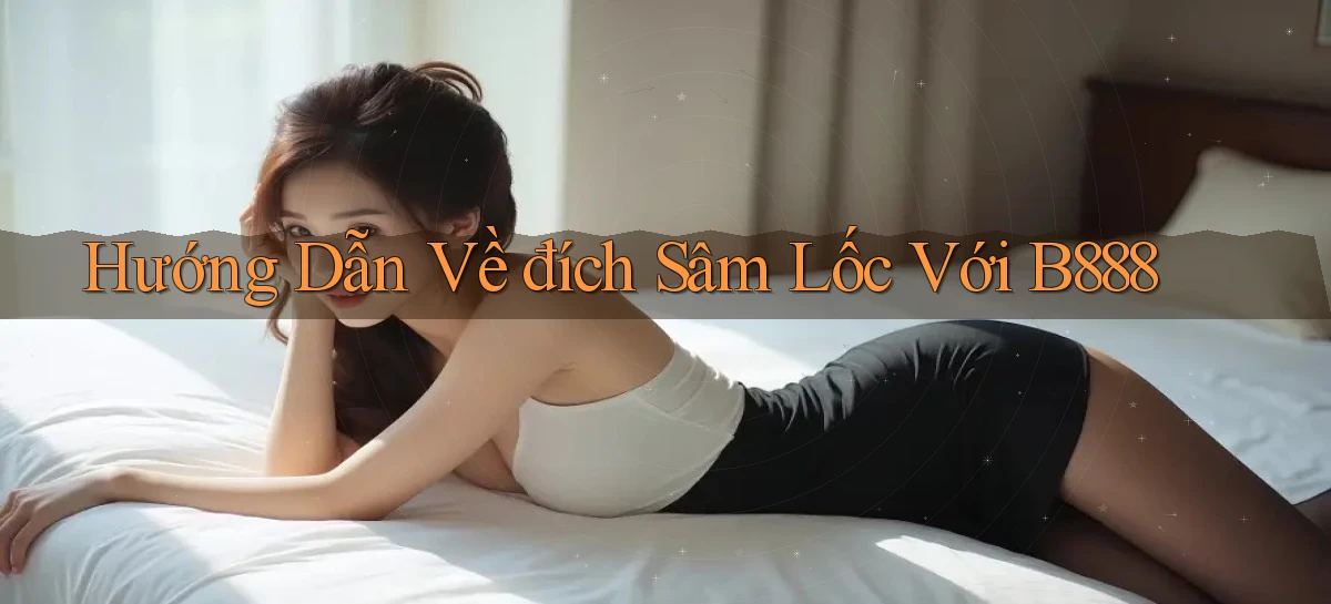 hướng dẫn về đích sâm lốc với b888