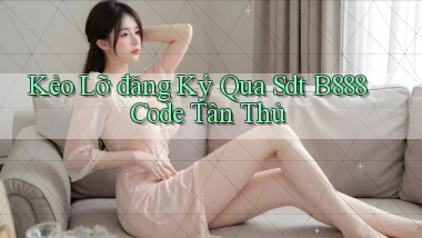 kẻo lỡ đăng ký qua sdt b888 code tân thủ
