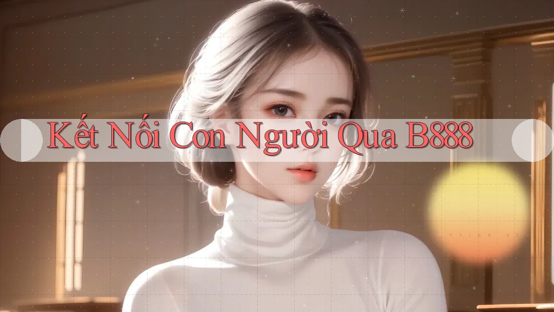 Kết Nối Con Người Qua B888 Kết Nối Con Người Qua B888