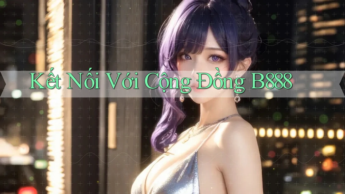 Kết Nối Với Cộng Đồng B888 Kết Nối Với Cộng Đồng B888
