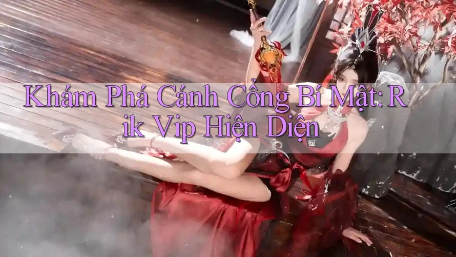 Khám Phá Cánh Cổng Bí Mật: Rik Vip Hiện Diện