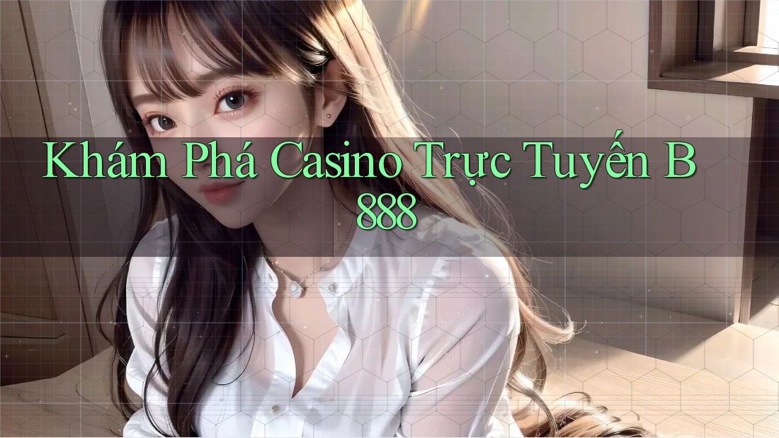 Khám Phá Casino Trực Tuyến B888