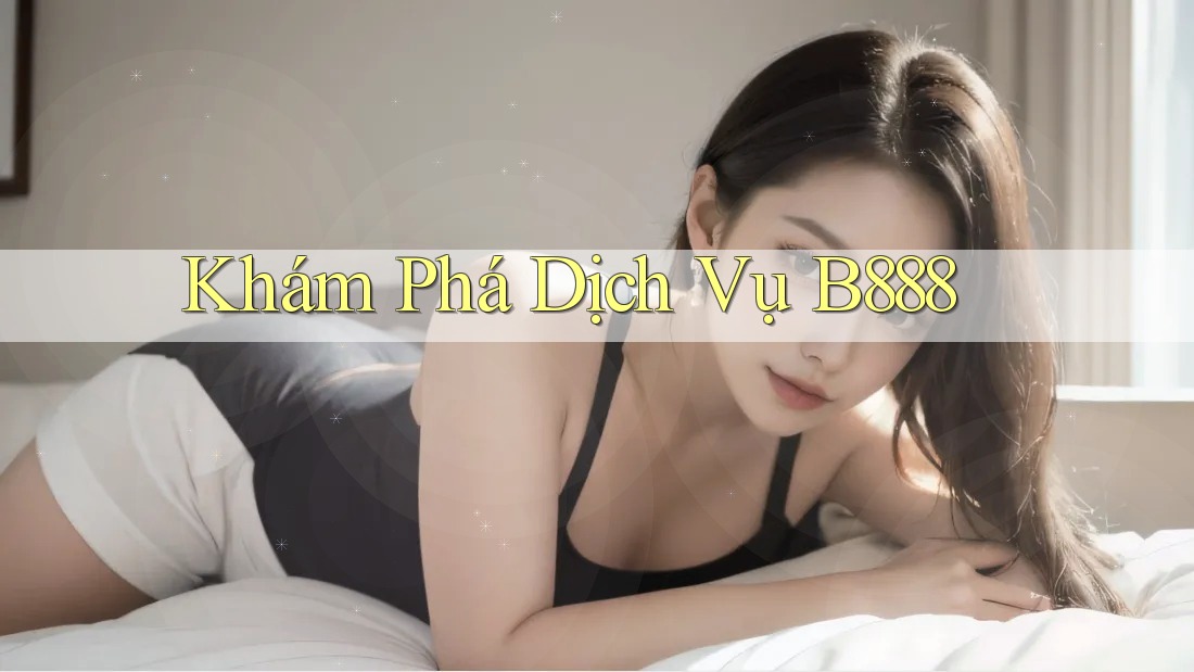 Khám Phá Dịch Vụ B888 Khám Phá Dịch Vụ B888