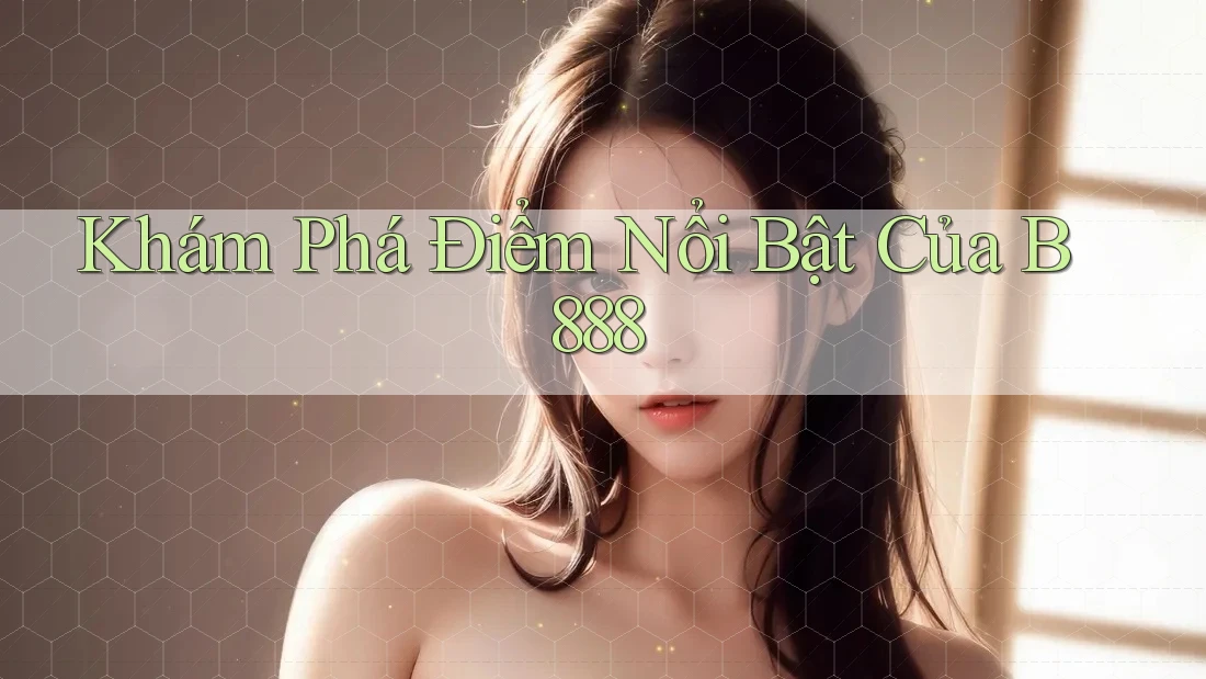 Khám Phá Điểm Nổi Bật Của B888 Khám Phá Điểm Nổi Bật Của B888