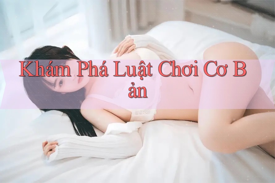 Khám Phá Luật Chơi Cơ Bản Khám Phá Luật Chơi Cơ Bản