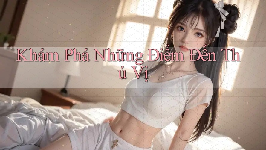 Khám Phá Những Điểm Đến Thú Vị Khám Phá Những Điểm Đến Thú Vị