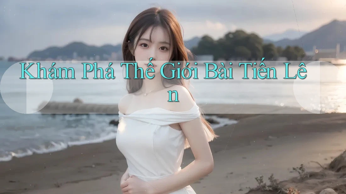 Khám Phá Thế Giới Bài Tiến Lên