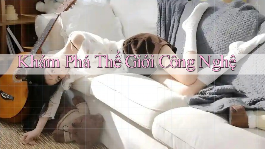 Khám Phá Thế Giới Công Nghệ Khám Phá Thế Giới Công Nghệ
