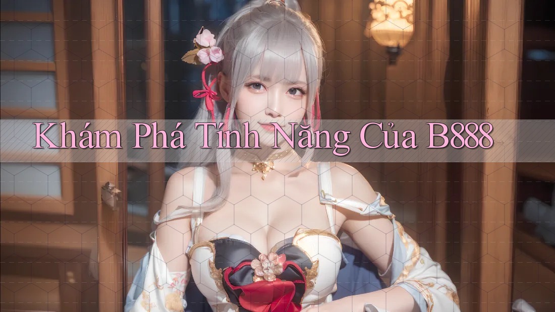 Khám Phá Tính Năng Của B888