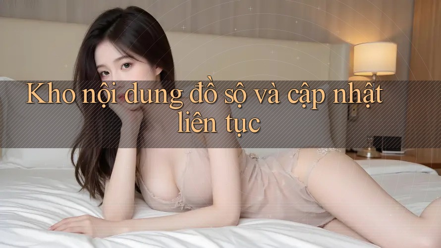 Kho nội dung đồ sộ và cập nhật liên tục