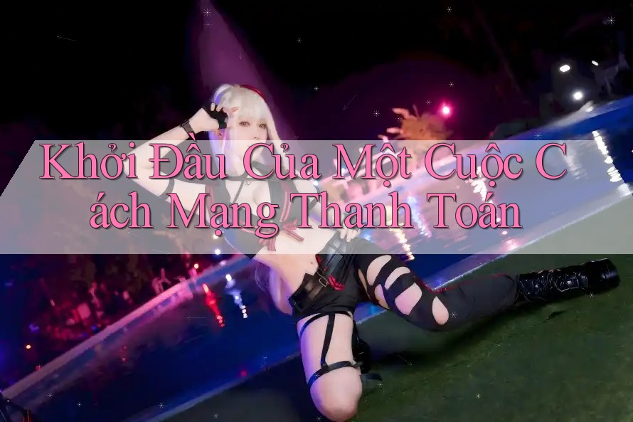 Khởi Đầu Của Một Cuộc Cách Mạng Thanh Toán Khởi Đầu Của Một Cuộc Cách Mạng Thanh Toán