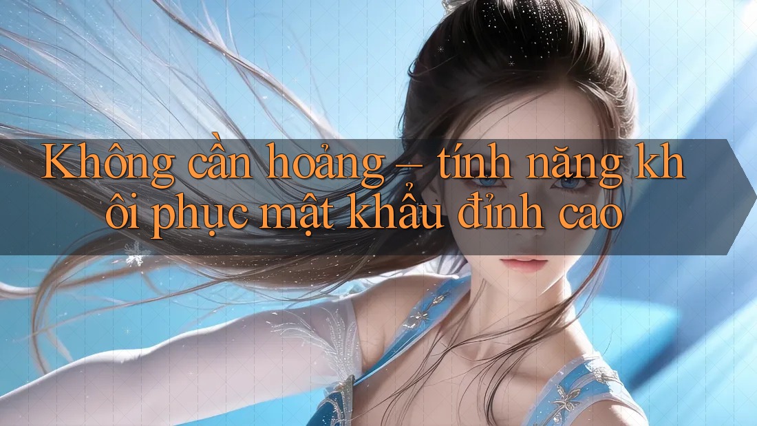 Không cần hoảng – tính năng khôi phục mật khẩu đỉnh cao